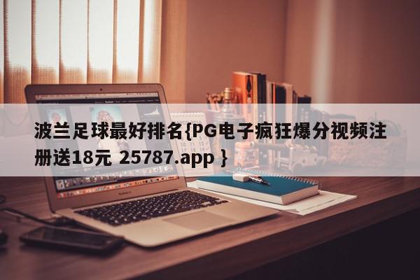 波兰足球最好排名{PG电子疯狂爆分视频注册送18元 25787.app }